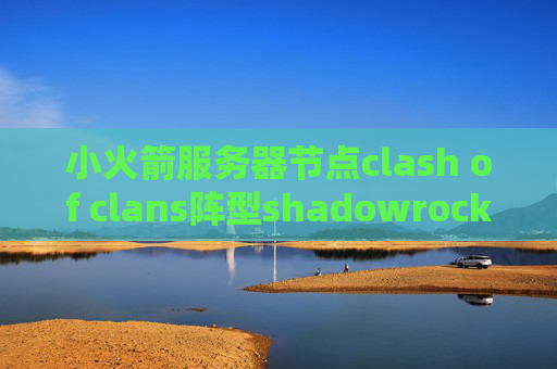 小火箭服务器节点clash of clans阵型shadowrocket手机版