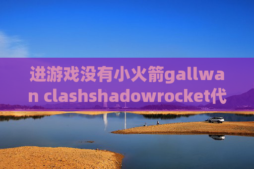 进游戏没有小火箭gallwan clashshadowrocket代理分享