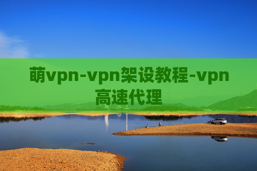 萌vpn-vpn架设教程-vpn高速代理