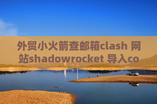 外贸小火箭查邮箱clash 网站shadowrocket 导入conf