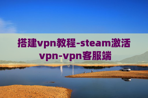 搭建vpn教程-steam激活 vpn-vpn客服端