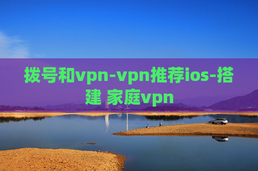 拨号和vpn-vpn推荐ios-搭建 家庭vpn