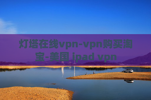 灯塔在线vpn-vpn购买淘宝-美国 ipad vpn