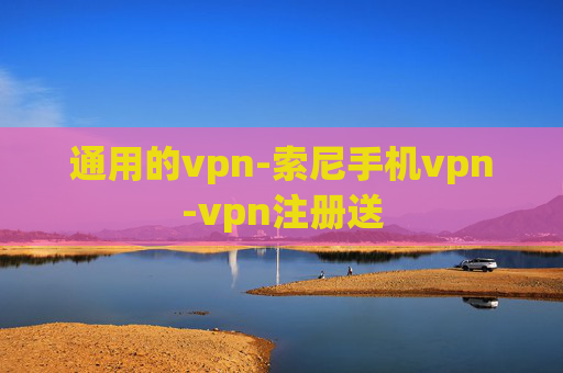 通用的vpn-索尼手机vpn-vpn注册送