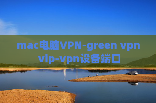 mac电脑VPN-green vpn vip-vpn设备端口