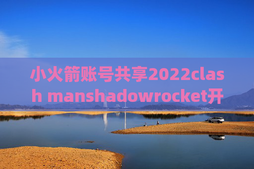 小火箭账号共享2022clash manshadowrocket开udp