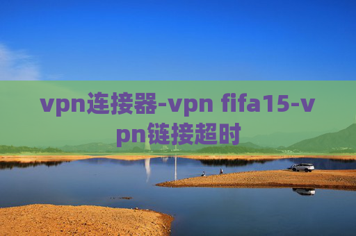 vpn连接器-vpn fifa15-vpn链接超时