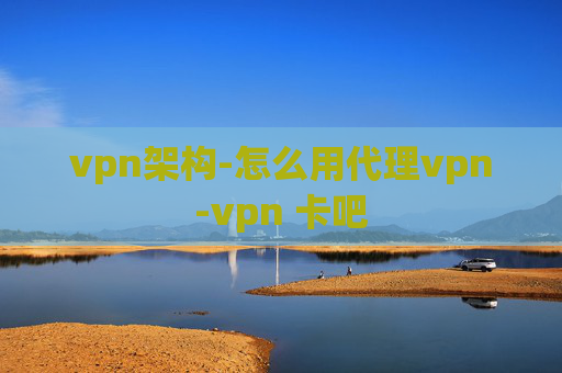 vpn架构-怎么用代理vpn-vpn 卡吧