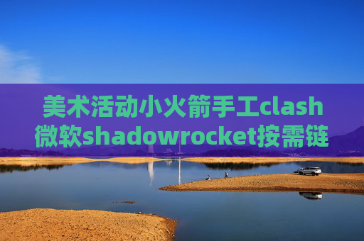 美术活动小火箭手工clash微软shadowrocket按需链接