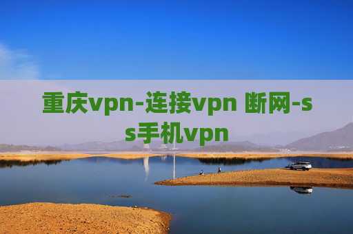 重庆vpn-连接vpn 断网-ss手机vpn