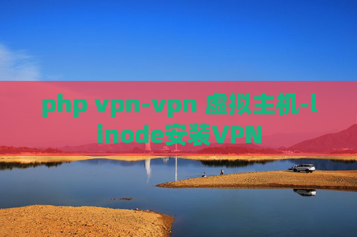 php vpn-vpn 虚拟主机-linode安装VPN