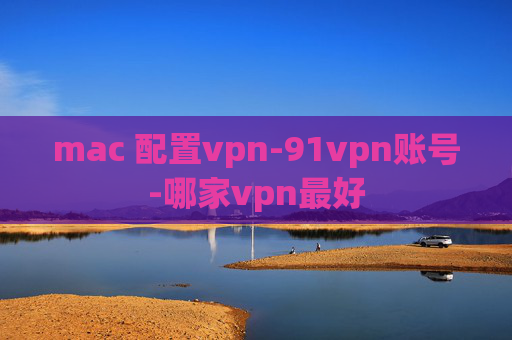 mac 配置vpn-91vpn账号-哪家vpn最好