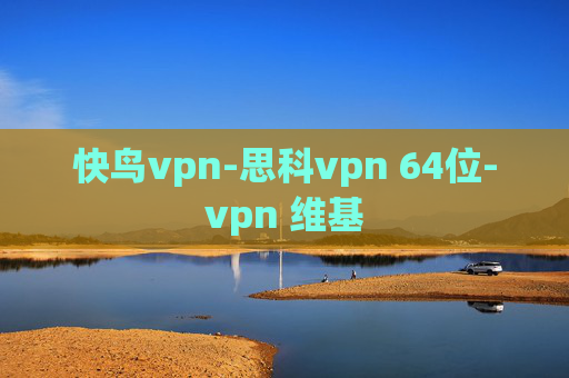 快鸟vpn-思科vpn 64位-vpn 维基