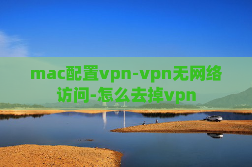 mac配置vpn-vpn无网络访问-怎么去掉vpn