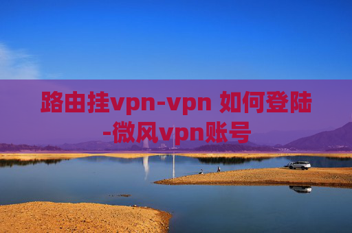 路由挂vpn-vpn 如何登陆-微风vpn账号