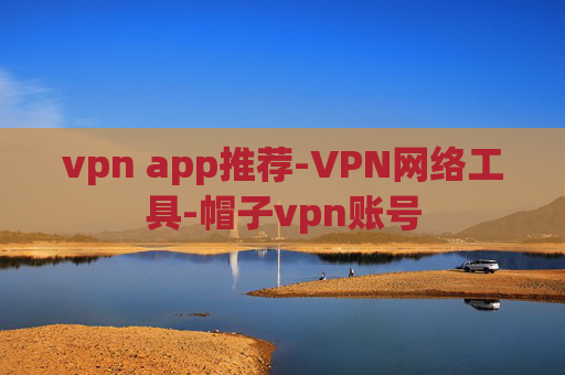 vpn app推荐-VPN网络工具-帽子vpn账号