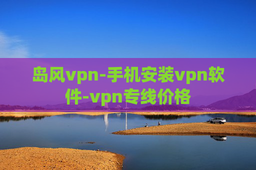 岛风vpn-手机安装vpn软件-vpn专线价格