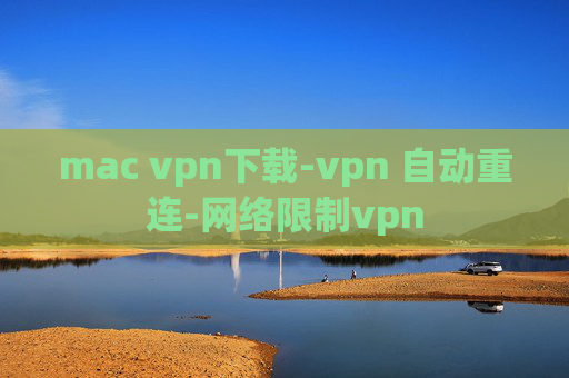 mac vpn下载-vpn 自动重连-网络限制vpn