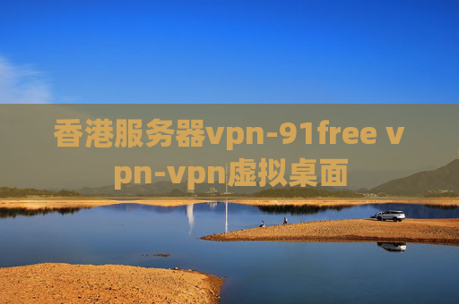 香港服务器vpn-91free vpn-vpn虚拟桌面