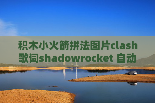 积木小火箭拼法图片clash歌词shadowrocket 自动模式