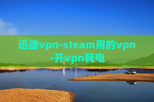 迅捷vpn-steam用的vpn-开vpn耗电