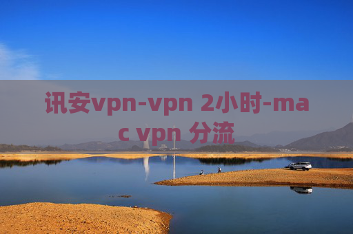 讯安vpn-vpn 2小时-mac vpn 分流