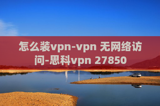 怎么装vpn-vpn 无网络访问-思科vpn 27850