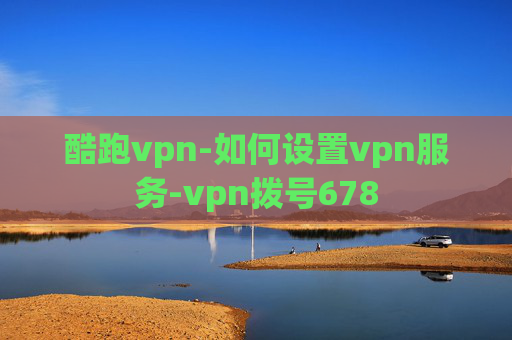 酷跑vpn-如何设置vpn服务-vpn拨号678