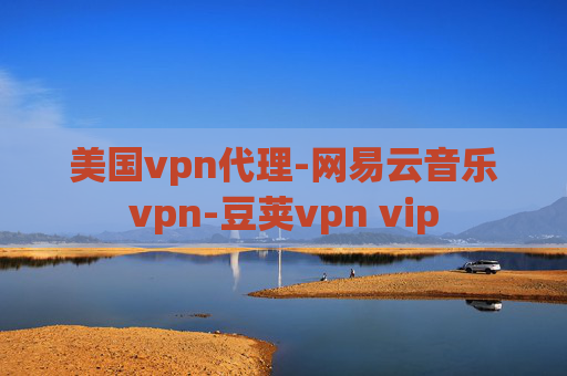 美国vpn代理-网易云音乐vpn-豆荚vpn vip