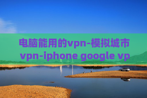 电脑能用的vpn-模拟城市 vpn-iphone google vpn