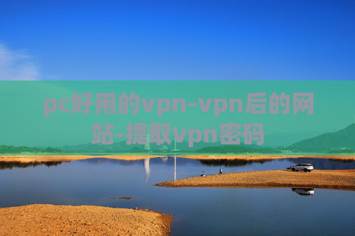 pc好用的vpn-vpn后的网站-提取vpn密码