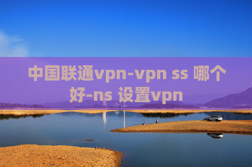 中国联通vpn-vpn ss 哪个好-ns 设置vpn