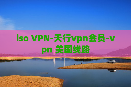 iso VPN-天行vpn会员-vpn 美国线路