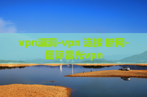 vpn漏洞-vpn 连接 断网-国际雷光vpn