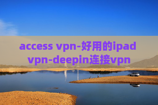 access vpn-好用的ipad vpn-deepin连接vpn