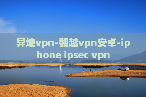 异地vpn-翻越vpn安卓-iphone ipsec vpn