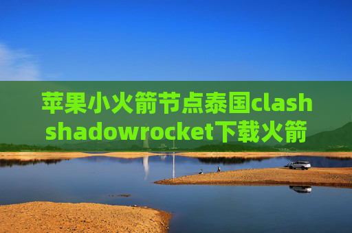 苹果小火箭节点泰国clashshadowrocket下载火箭