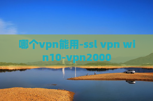 哪个vpn能用-ssl vpn win10-vpn2000