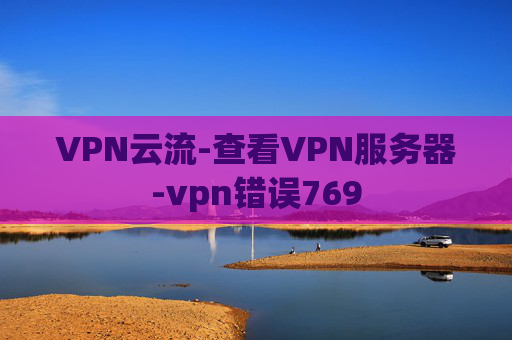 VPN云流-查看VPN服务器-vpn错误769