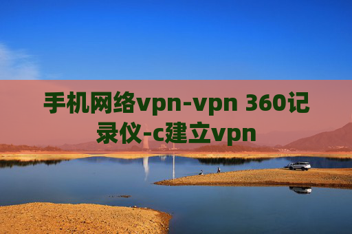 手机网络vpn-vpn 360记录仪-c建立vpn