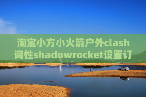 淘宝小方小火箭户外clash词性shadowrocket设置订阅