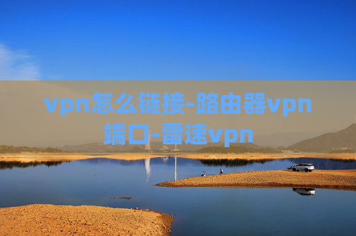 vpn怎么链接-路由器vpn端口-雷速vpn