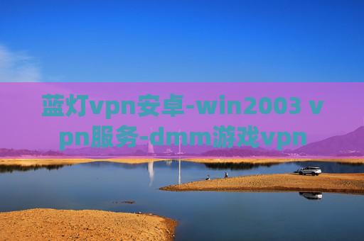 蓝灯vpn安卓-win2003 vpn服务-dmm游戏vpn