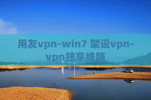 用友vpn-win7 架设vpn-vpn独享线路