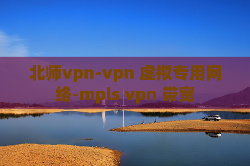 北师vpn-vpn 虚拟专用网络-mpls vpn 带宽