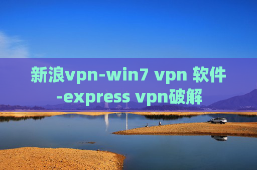 新浪vpn-win7 vpn 软件-express vpn破解