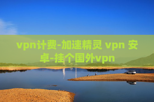 vpn计费-加速精灵 vpn 安卓-挂个国外vpn