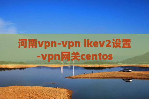 河南vpn-vpn ikev2设置-vpn网关centos