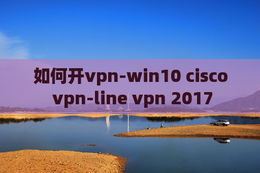 如何开vpn-win10 cisco vpn-line vpn 2017