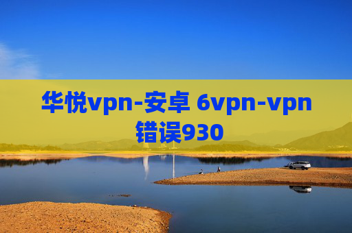 华悦vpn-安卓 6vpn-vpn 错误930